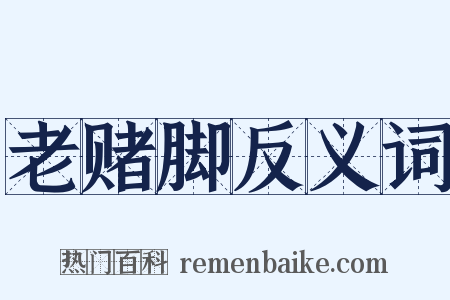 老赌脚反义词是什么意思的图片